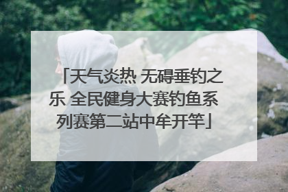 天气炎热 无碍垂钓之乐 全民健身大赛钓鱼系列赛第二站中牟开竿